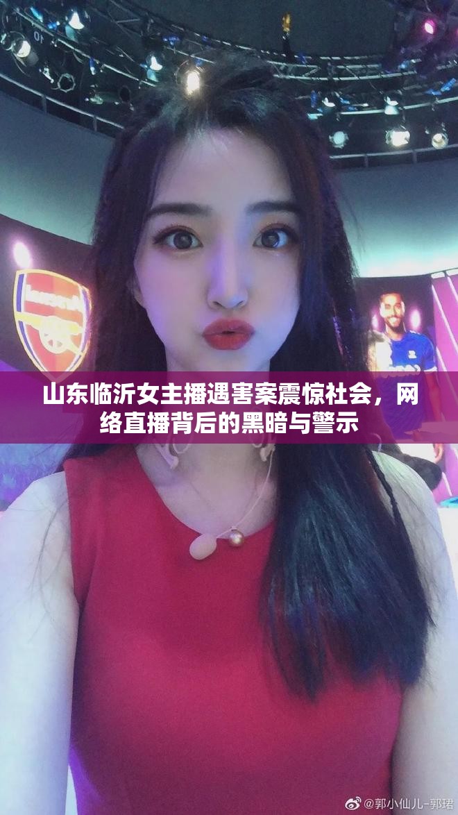 山東臨沂女主播遇害案震驚社會(huì)，網(wǎng)絡(luò)直播背后的黑暗與警示