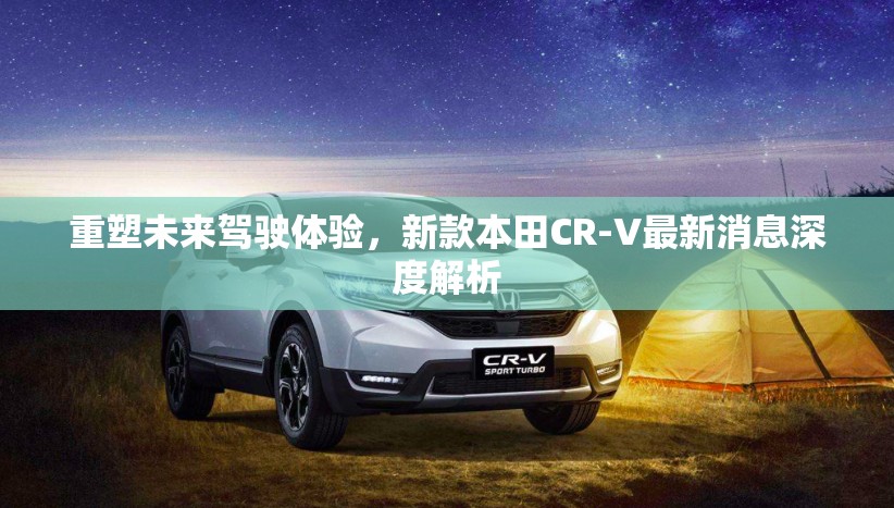 重塑未來駕駛體驗，新款本田CR-V最新消息深度解析