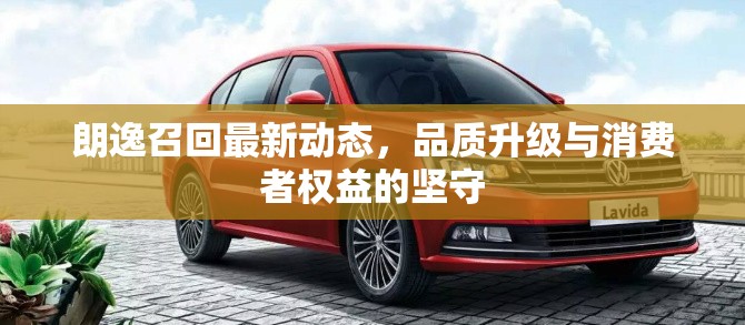 朗逸召回最新動態(tài)，品質(zhì)升級與消費者權(quán)益的堅守