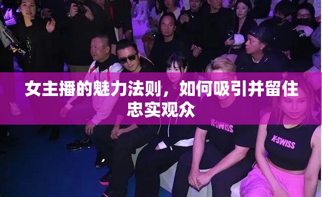 女主播的魅力法則，如何吸引并留住忠實觀眾