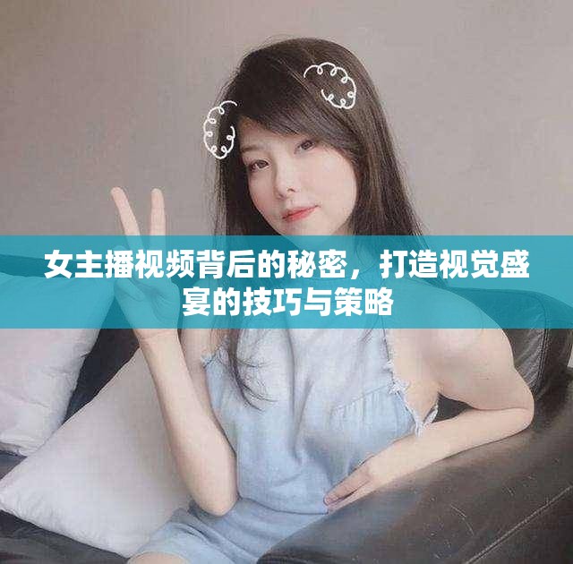 女主播視頻背后的秘密，打造視覺盛宴的技巧與策略
