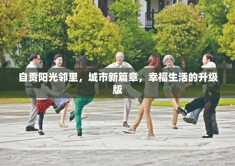 自貢陽光鄰里，城市新篇章，幸福生活的升級版