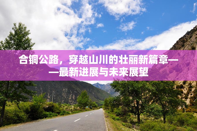 合銅公路，穿越山川的壯麗新篇章——最新進展與未來展望