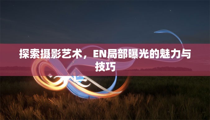探索攝影藝術，EN局部曝光的魅力與技巧
