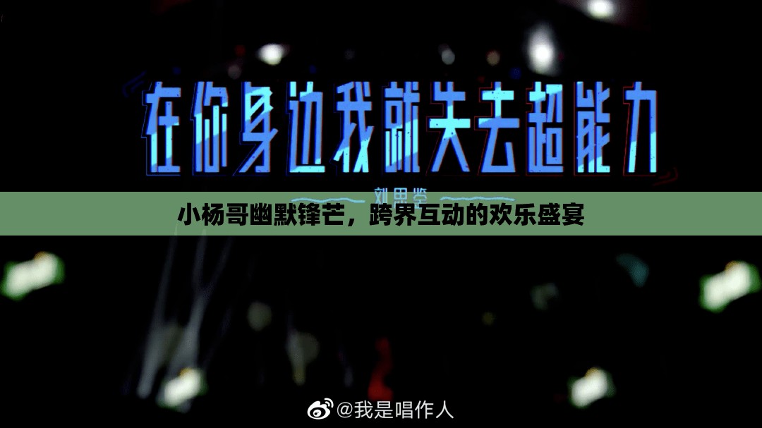 小楊哥幽默鋒芒，跨界互動(dòng)的歡樂(lè)盛宴