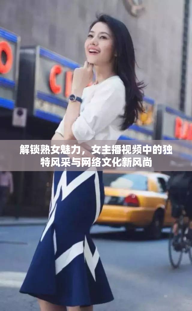 解鎖熟女魅力，女主播視頻中的獨(dú)特風(fēng)采與網(wǎng)絡(luò)文化新風(fēng)尚
