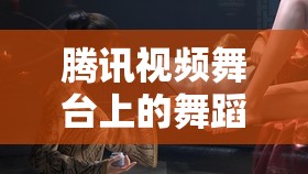騰訊視頻舞臺上的舞蹈精靈，女主播的魅力與影響力
