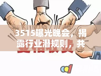 3515曝光晚會(huì)，揭露行業(yè)潛規(guī)則，共筑消費(fèi)信任之基