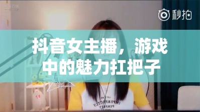 抖音女主播，游戲中的魅力扛把子