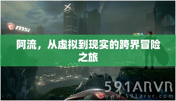 阿流，從虛擬到現(xiàn)實(shí)的跨界冒險(xiǎn)之旅