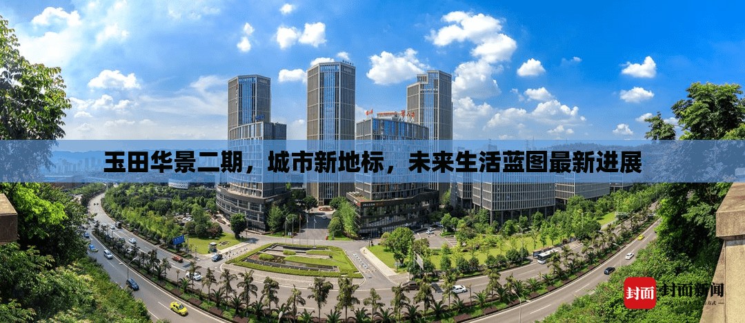 玉田華景二期，城市新地標(biāo)，未來生活藍(lán)圖最新進(jìn)展