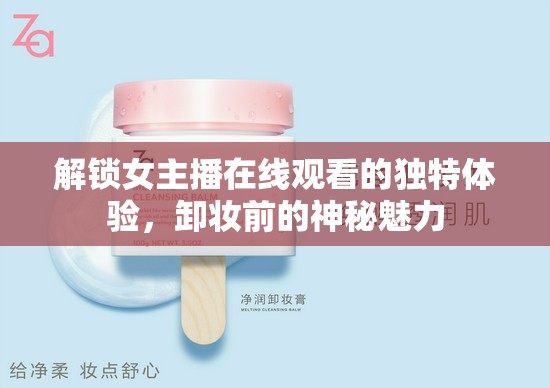 解鎖女主播在線觀看的獨(dú)特體驗(yàn)，卸妝前的神秘魅力