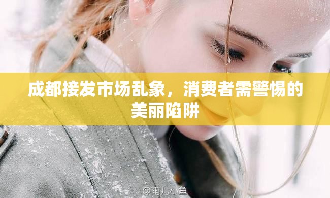 成都接發(fā)市場亂象，消費者需警惕的美麗陷阱