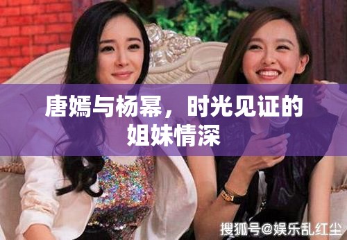 唐嫣與楊冪，時(shí)光見證的姐妹情深