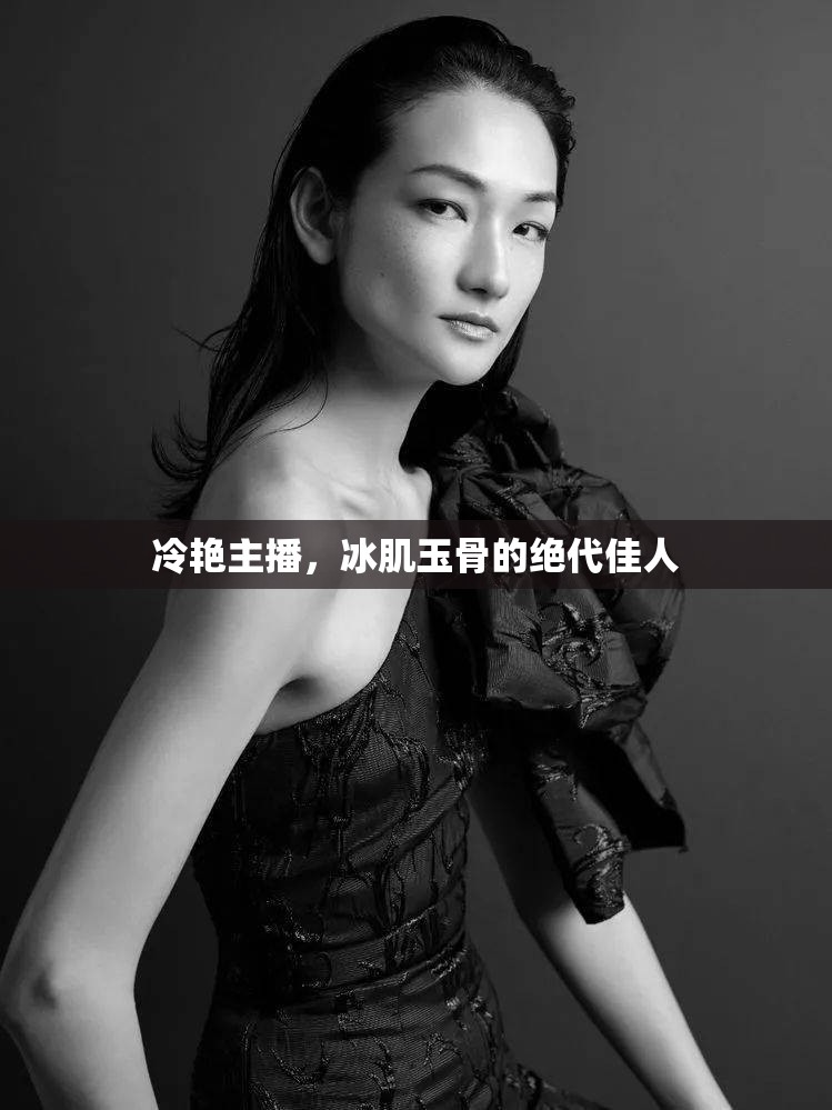 冷艷主播，冰肌玉骨的絕代佳人