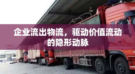 企業(yè)流出物流，驅動價值流動的隱形動脈