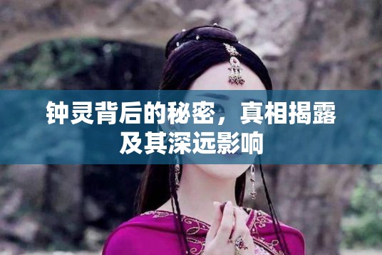 鐘靈背后的秘密，真相揭露及其深遠(yuǎn)影響