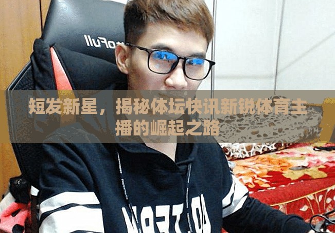 短發(fā)新星，揭秘體壇快訊新銳體育主播的崛起之路