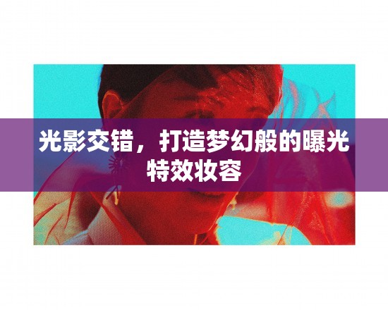 光影交錯(cuò)，打造夢(mèng)幻般的曝光特效妝容