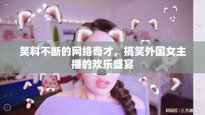 笑料不斷的網(wǎng)絡(luò)奇才，搞笑外國女主播的歡樂盛宴