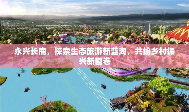 永興長鹿，探索生態(tài)旅游新藍(lán)海，共繪鄉(xiāng)村振興新畫卷