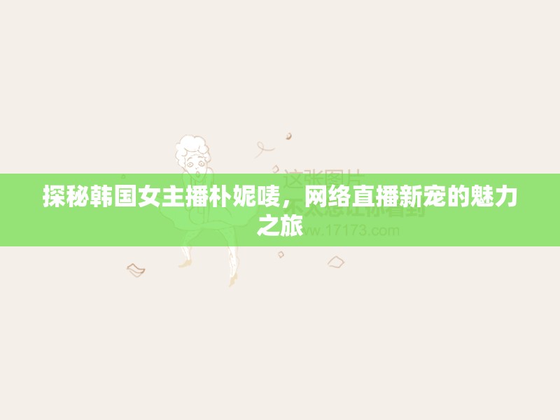 探秘韓國女主播樸妮嘜，網(wǎng)絡(luò)直播新寵的魅力之旅