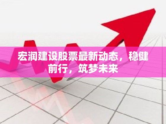 宏潤建設(shè)股票最新動態(tài)，穩(wěn)健前行，筑夢未來