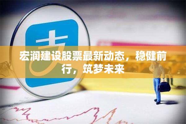 宏潤建設(shè)股票最新動態(tài)，穩(wěn)健前行，筑夢未來