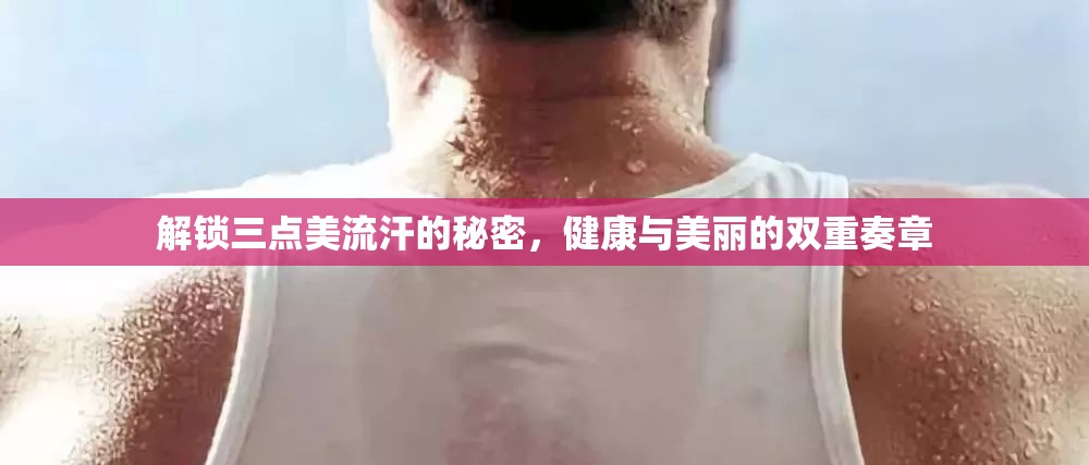 解鎖三點(diǎn)美流汗的秘密，健康與美麗的雙重奏章