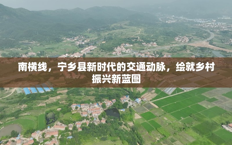 南橫線，寧鄉(xiāng)縣新時代的交通動脈，繪就鄉(xiāng)村振興新藍(lán)圖