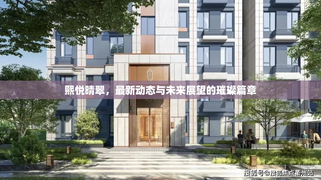 熙悅晴翠，最新動態(tài)與未來展望的璀璨篇章