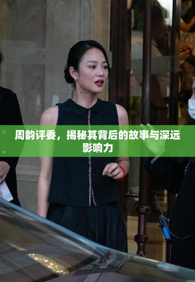 周韻評(píng)委，揭秘其背后的故事與深遠(yuǎn)影響力