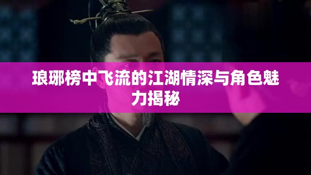 瑯琊榜中飛流的江湖情深與角色魅力揭秘