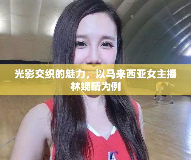 光影交織的魅力，以馬來(lái)西亞女主播林婉晴為例