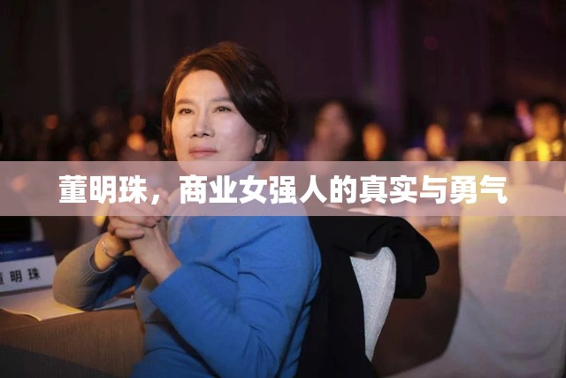 董明珠，商業(yè)女強(qiáng)人的真實(shí)與勇氣