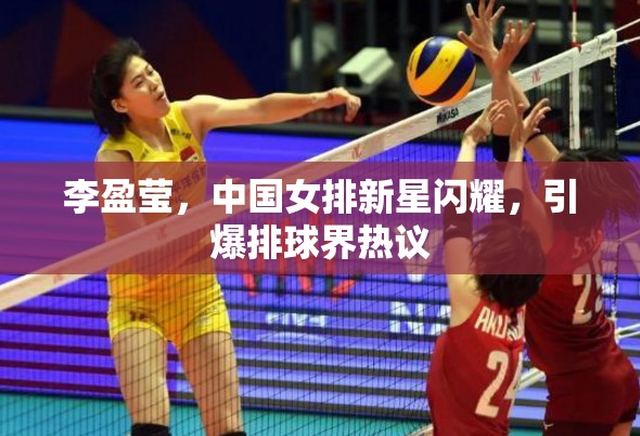 李盈瑩，中國女排新星閃耀，引爆排球界熱議
