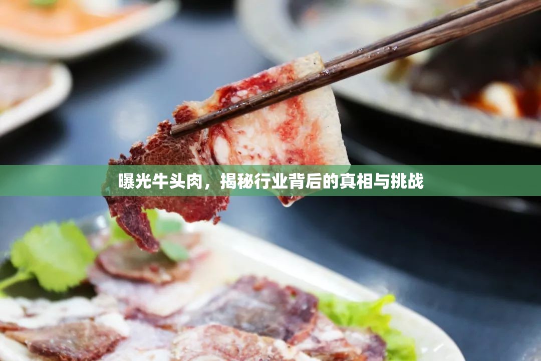 曝光牛頭肉，揭秘行業(yè)背后的真相與挑戰(zhàn)