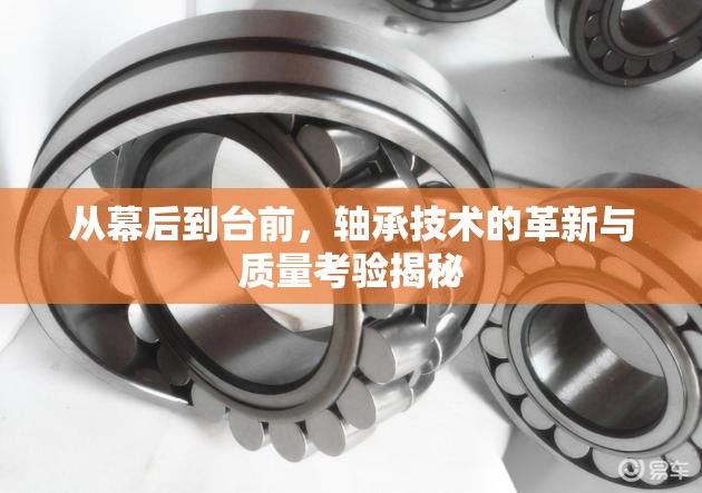 從幕后到臺前，軸承技術(shù)的革新與質(zhì)量考驗揭秘