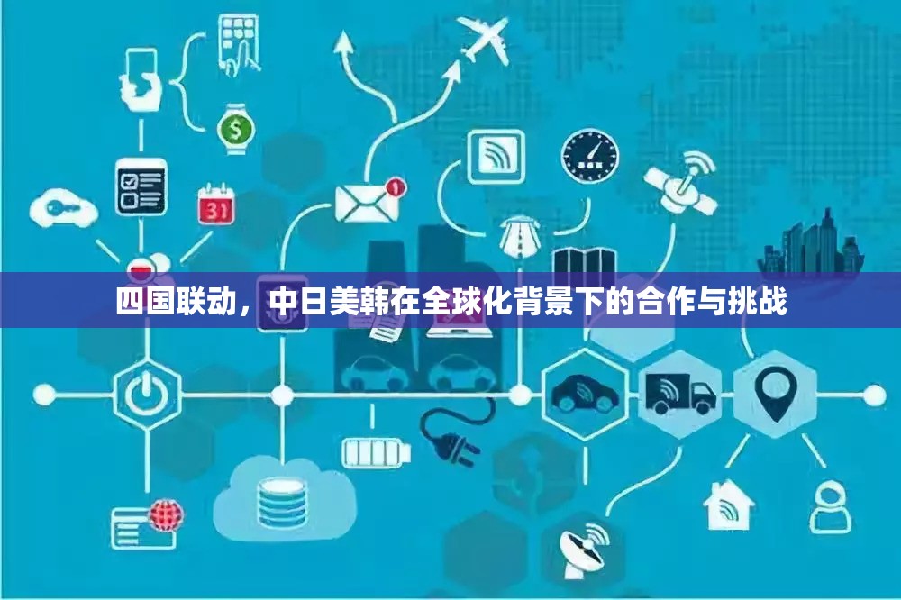 四國聯(lián)動(dòng)，中日美韓在全球化背景下的合作與挑戰(zhàn)