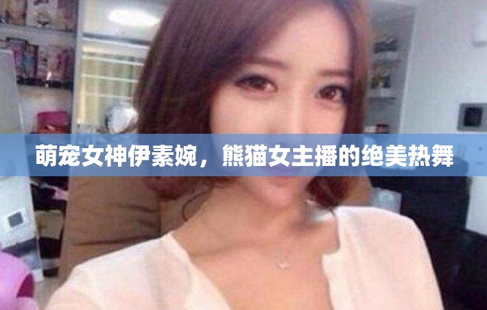 萌寵女神伊素婉，熊貓女主播的絕美熱舞