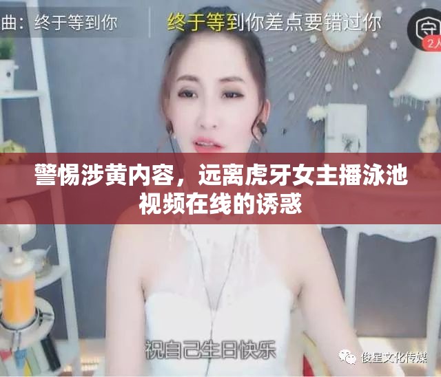 警惕涉黃內(nèi)容，遠(yuǎn)離虎牙女主播泳池視頻在線的誘惑