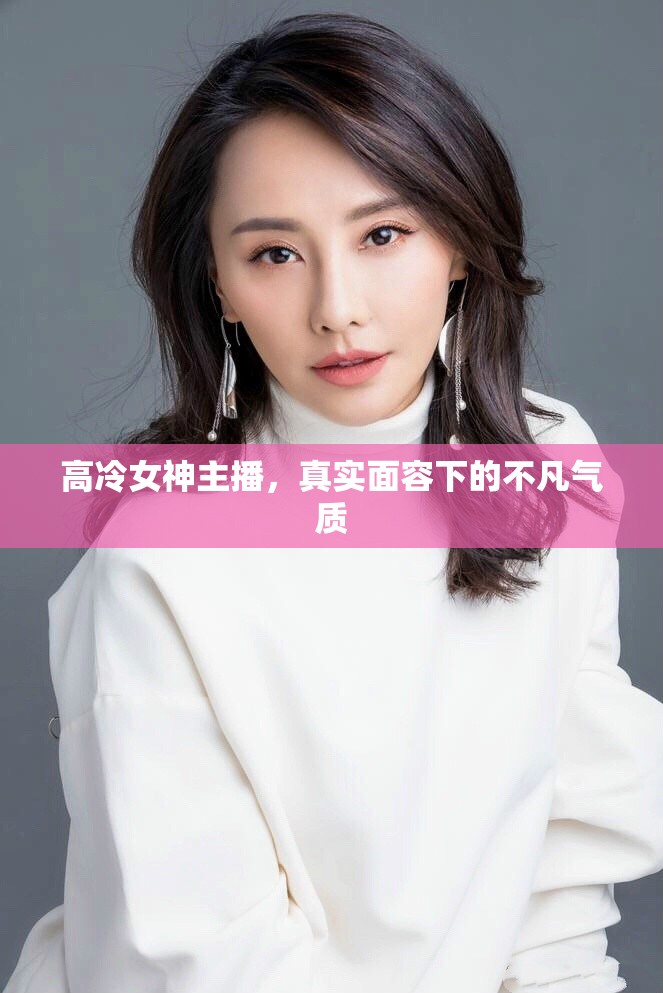 高冷女神主播，真實面容下的不凡氣質(zhì)