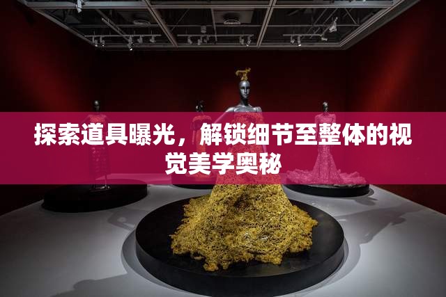 探索道具曝光，解鎖細(xì)節(jié)至整體的視覺美學(xué)奧秘