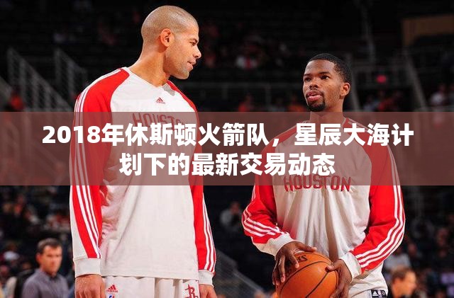 2018年休斯頓火箭隊，星辰大海計劃下的最新交易動態(tài)