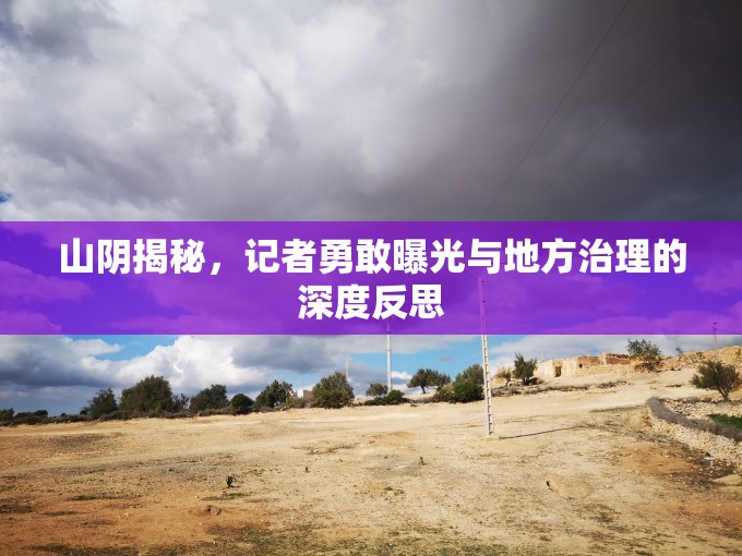 山陰揭秘，記者勇敢曝光與地方治理的深度反思