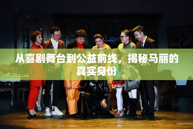 從喜劇舞臺到公益前線，揭秘馬麗的真實身份