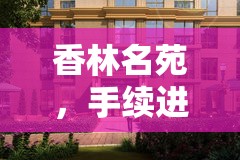 香林名苑，手續(xù)進展新篇章，業(yè)主期待已久的心聲