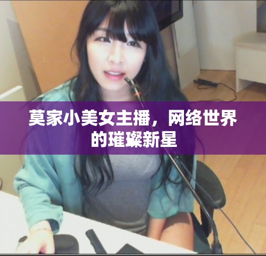 莫家小美女主播，網(wǎng)絡(luò)世界的璀璨新星