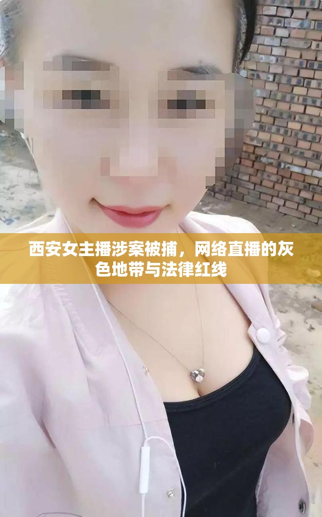 西安女主播涉案被捕，網(wǎng)絡(luò)直播的灰色地帶與法律紅線