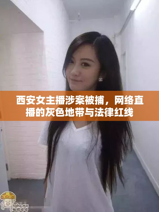 西安女主播涉案被捕，網(wǎng)絡(luò)直播的灰色地帶與法律紅線